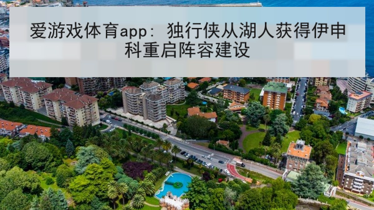 爱游戏体育app: 独行侠从湖人获得伊申科重启阵容建设 爱游戏体育app: 独行侠从湖人获得伊申科重启阵容建设