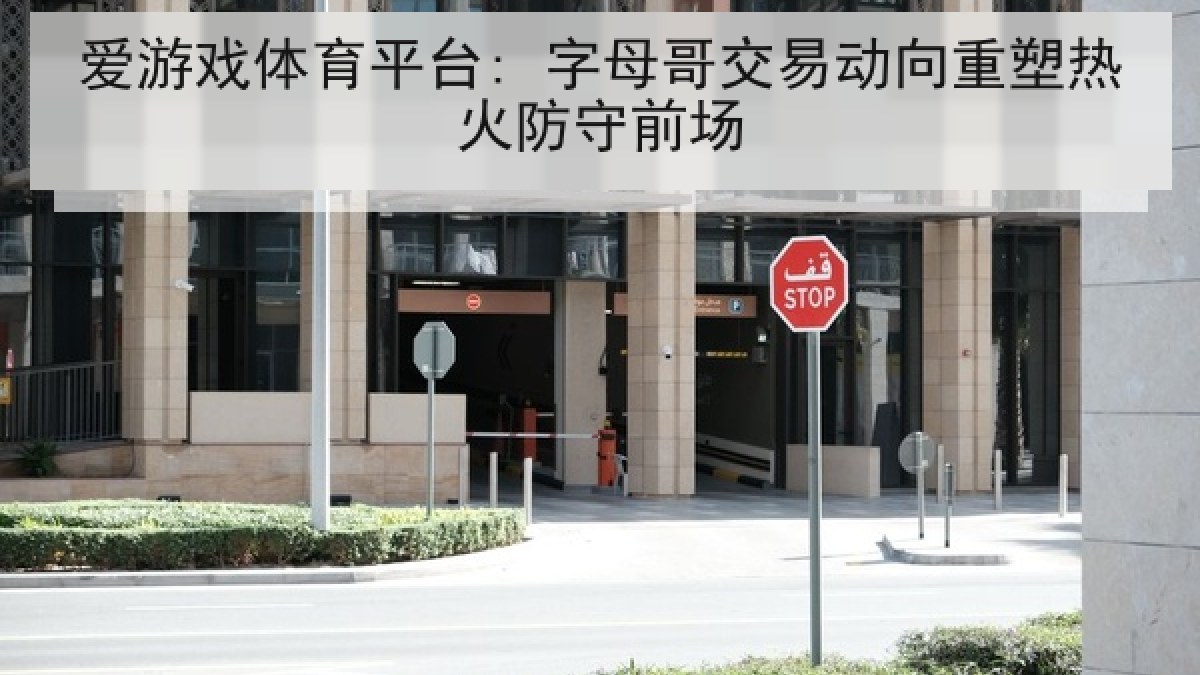 爱游戏体育平台: 字母哥交易动向重塑热火防守前场