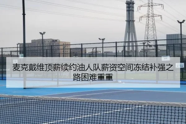 麦克戴维顶薪续约油人队薪资空间冻结补强之路困难重重