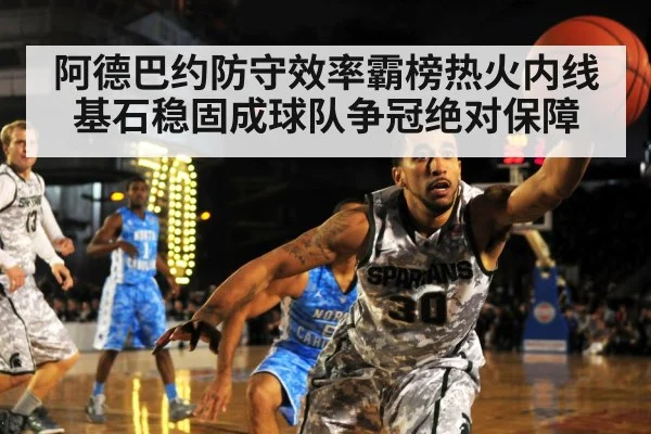 阿德巴约防守效率霸榜热火内线基石稳固成球队争冠绝对保障